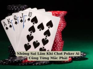 Những Sai Lầm Khi Chơi Poker Ai Cũng Từng Mắc Phải 