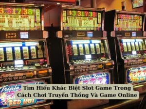 Tìm Hiểu Khác Biệt Slot Game Trong Cách Chơi Truyền Thống Và Game Online 