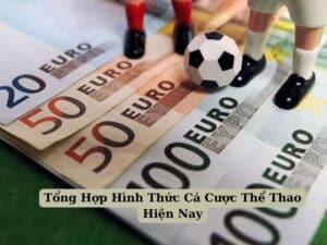 Tổng Hợp Hình Thức Cá Cược Thể Thao Hiện Nay 