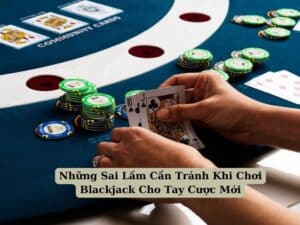 Những Sai Lầm Cần Tránh Khi Chơi Blackjack Cho Tay Cược Mới 